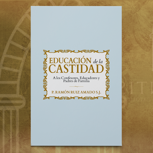 Educación de la Castidad: a los Confesores, Educadores y Padres de Familia - Padre Ramón Ruiz Amado S.J.