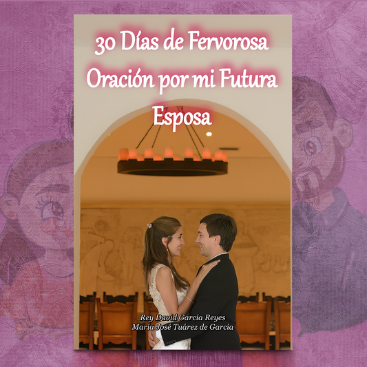 30 Días de Fervorosa Oración por mi Futura Esposa – Rey David García & María José Tuárez