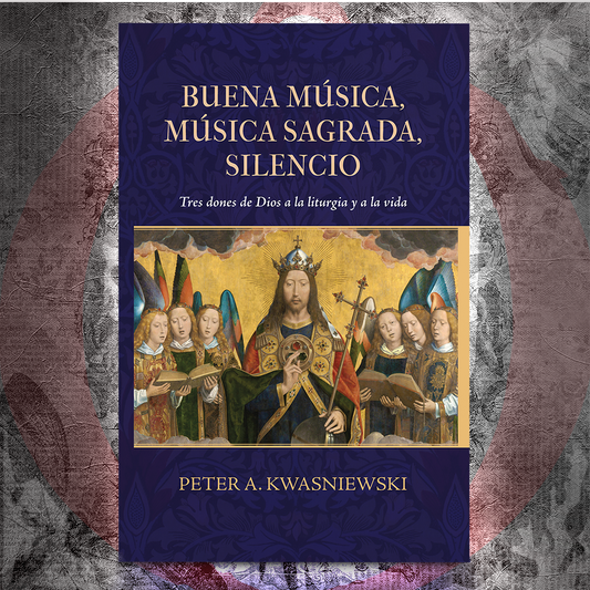 Buena Música, Música Sagrada, Silencio: Tres Dones de Dios a la Liturgia y a la Vida - Dr. Peter Kwasniewski