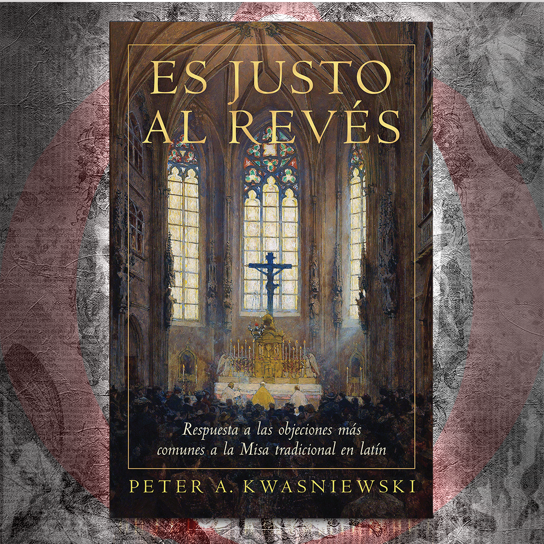 Es Justo al Revés: Respuesta a las objeciones más comunes a la Misa tradicional en latín - Dr. Peter Kwasniewski