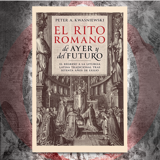 El Rito Romano de Ayer y del Futuro - Dr. Peter Kwasniewski