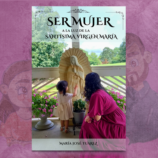 Ser Mujer a la Luz de la Santísima Virgen María - María José Tuárez