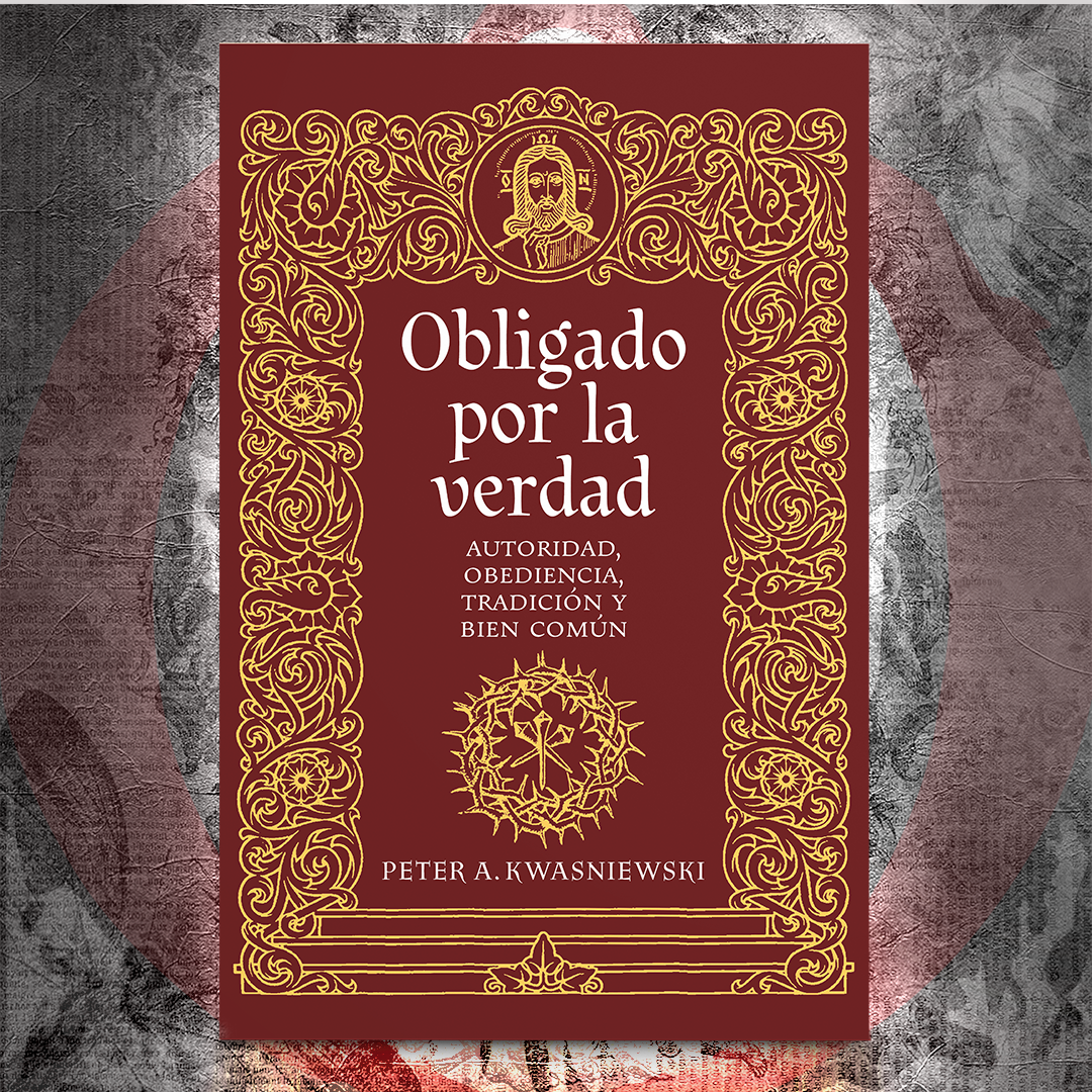 Obligado por la verdad: Autoridad, obediencia, tradición y bien común - Dr. Peter Kwasniewski